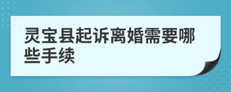 灵宝县起诉离婚需要哪些手续