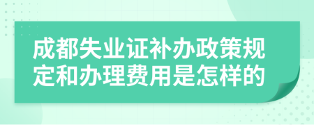 成都失业证补办政策规定和办理费用是怎样的