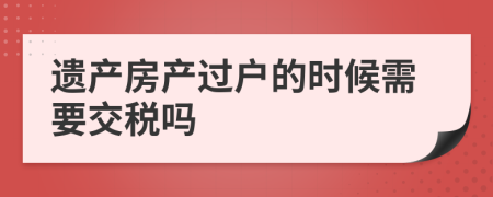 遗产房产过户的时候需要交税吗