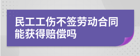 民工工伤不签劳动合同能获得赔偿吗