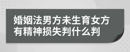 婚姻法男方未生育女方有精神损失判什么判