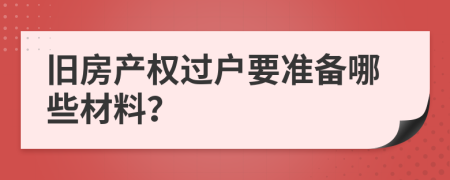 旧房产权过户要准备哪些材料？