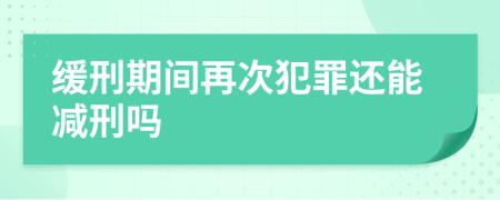 缓刑期间再次犯罪还能减刑吗