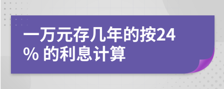 一万元存几年的按24% 的利息计算