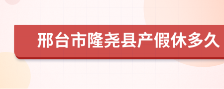 邢台市隆尧县产假休多久