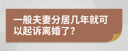 一般夫妻分居几年就可以起诉离婚了？