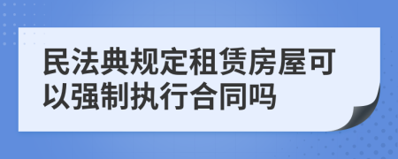 民法典规定租赁房屋可以强制执行合同吗