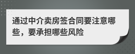 通过中介卖房签合同要注意哪些，要承担哪些风险