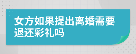 女方如果提出离婚需要退还彩礼吗