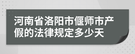 河南省洛阳市偃师市产假的法律规定多少天