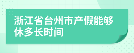 浙江省台州市产假能够休多长时间