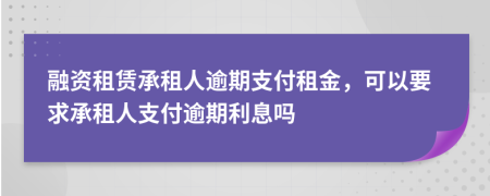 融资租赁承租人逾期支付租金，可以要求承租人支付逾期利息吗