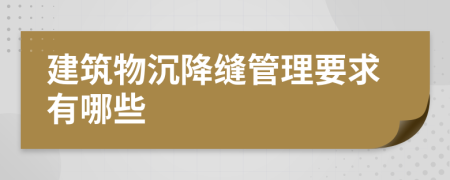 建筑物沉降缝管理要求有哪些