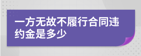 一方无故不履行合同违约金是多少