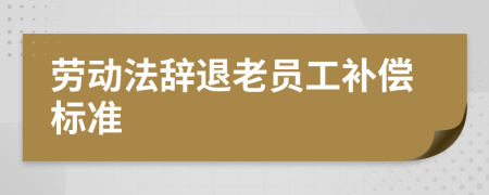 劳动法辞退老员工补偿标准