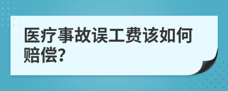 医疗事故误工费该如何赔偿？