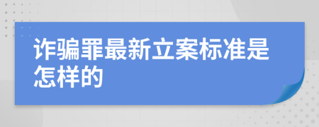 诈骗罪最新立案标准是怎样的