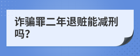 诈骗罪二年退赃能减刑吗？