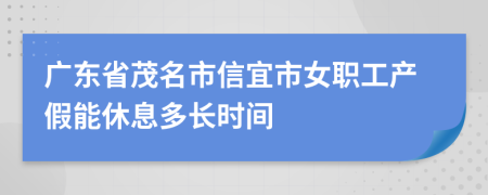 广东省茂名市信宜市女职工产假能休息多长时间