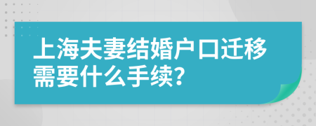 上海夫妻结婚户口迁移需要什么手续？