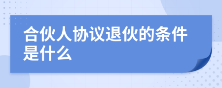 合伙人协议退伙的条件是什么