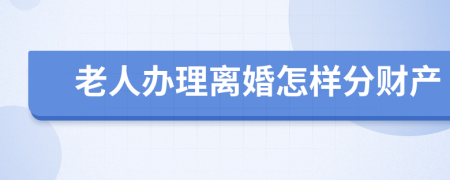 老人办理离婚怎样分财产