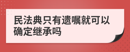 民法典只有遗嘱就可以确定继承吗