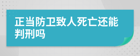 正当防卫致人死亡还能判刑吗