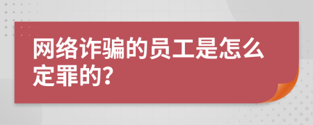 网络诈骗的员工是怎么定罪的？