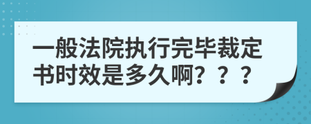 一般法院执行完毕裁定书时效是多久啊？？？