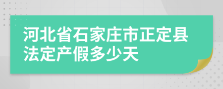 河北省石家庄市正定县法定产假多少天