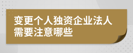 变更个人独资企业法人需要注意哪些