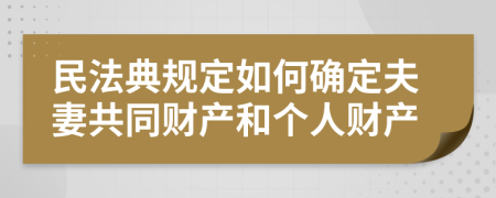 民法典规定如何确定夫妻共同财产和个人财产