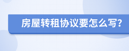 房屋转租协议要怎么写？