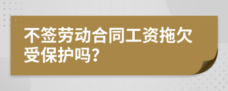 不签劳动合同工资拖欠受保护吗？