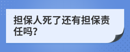 担保人死了还有担保责任吗？