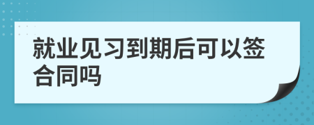 就业见习到期后可以签合同吗