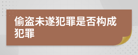 偷盗未遂犯罪是否构成犯罪