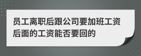 员工离职后跟公司要加班工资后面的工资能否要回的