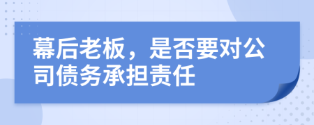 幕后老板，是否要对公司债务承担责任