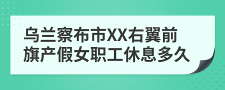 乌兰察布市XX右翼前旗产假女职工休息多久