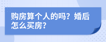购房算个人的吗？婚后怎么买房？