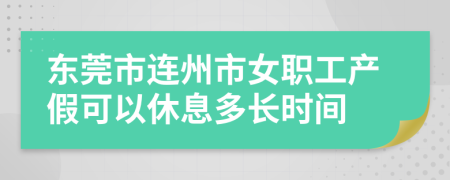 东莞市连州市女职工产假可以休息多长时间