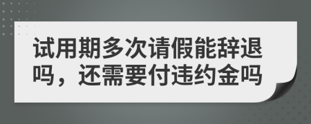 试用期多次请假能辞退吗，还需要付违约金吗