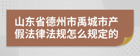 山东省德州市禹城市产假法律法规怎么规定的