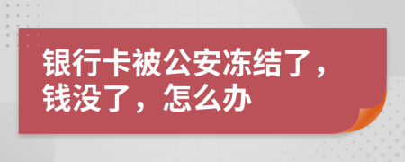 银行卡被公安冻结了，钱没了，怎么办