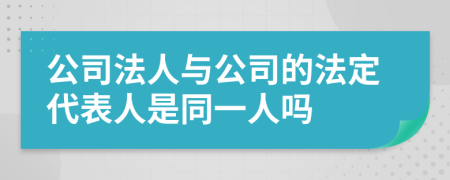 公司法人与公司的法定代表人是同一人吗