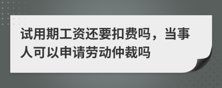 试用期工资还要扣费吗，当事人可以申请劳动仲裁吗