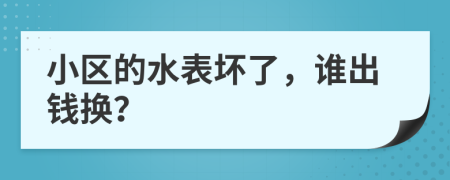 小区的水表坏了，谁出钱换？