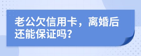 老公欠信用卡，离婚后还能保证吗？
